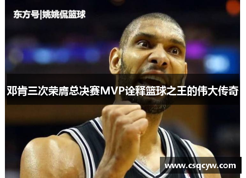 邓肯三次荣膺总决赛MVP诠释篮球之王的伟大传奇
