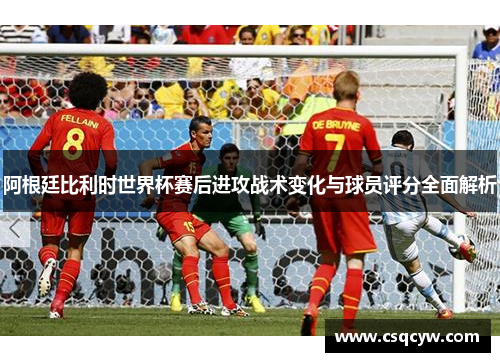 阿根廷比利时世界杯赛后进攻战术变化与球员评分全面解析