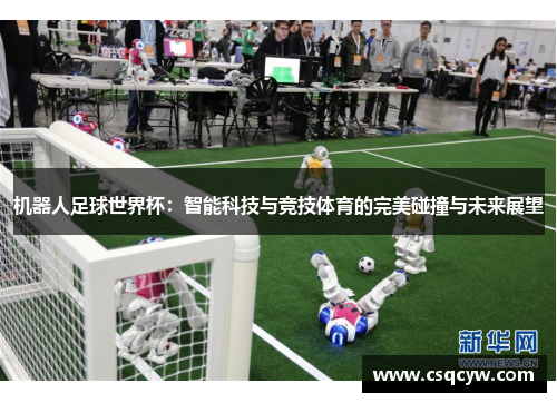 机器人足球世界杯：智能科技与竞技体育的完美碰撞与未来展望