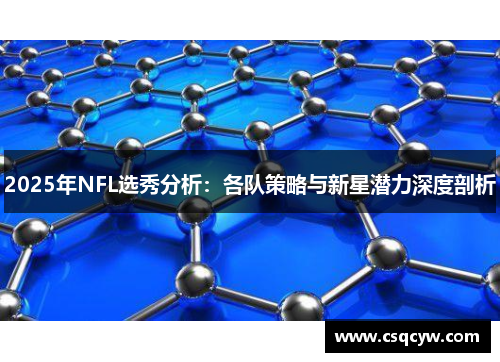 2025年NFL选秀分析：各队策略与新星潜力深度剖析
