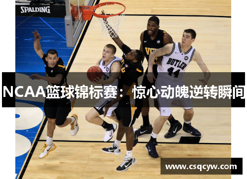 NCAA篮球锦标赛：惊心动魄逆转瞬间