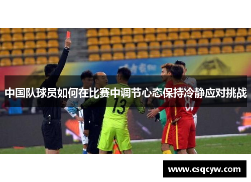 中国队球员如何在比赛中调节心态保持冷静应对挑战