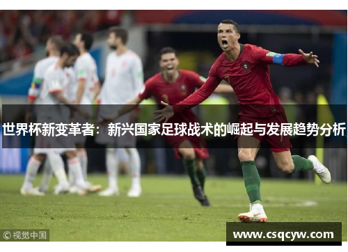 世界杯新变革者：新兴国家足球战术的崛起与发展趋势分析