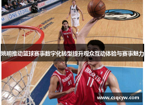 姚明推动篮球赛事数字化转型提升观众互动体验与赛事魅力