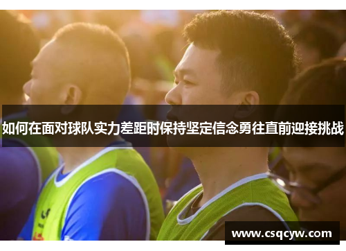 如何在面对球队实力差距时保持坚定信念勇往直前迎接挑战