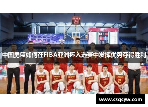 中国男篮如何在FIBA亚洲杯入选赛中发挥优势夺得胜利