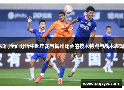 如何全面分析中超申花与梅州比赛的技术特点与战术表现