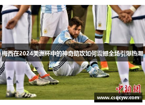 梅西在2024美洲杯中的神奇助攻如何震撼全场引爆热潮