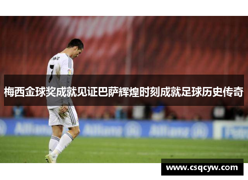 梅西金球奖成就见证巴萨辉煌时刻成就足球历史传奇
