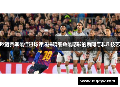 欧冠赛季最佳进球评选揭晓细数最精彩的瞬间与非凡技艺