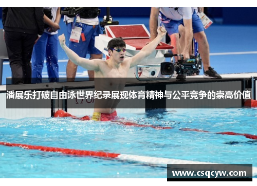 潘展乐打破自由泳世界纪录展现体育精神与公平竞争的崇高价值