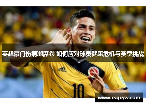英超豪门伤病潮席卷 如何应对球员健康危机与赛季挑战 英超豪门伤病潮席卷 如何应对球员健康危机与赛季挑战