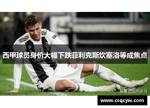 西甲球员身价大幅下跌菲利克斯坎塞洛等成焦点