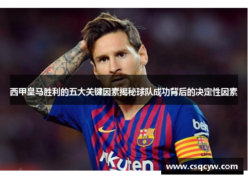 西甲皇马胜利的五大关键因素揭秘球队成功背后的决定性因素 西甲皇马胜利的五大关键因素揭秘球队成功背后的决定性因素