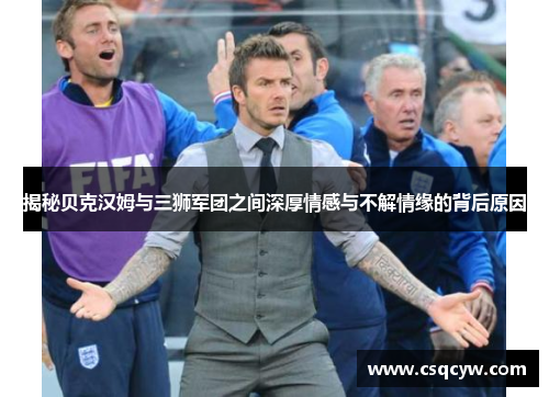 揭秘贝克汉姆与三狮军团之间深厚情感与不解情缘的背后原因